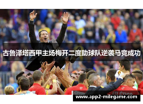 古鲁泽塔西甲主场梅开二度助球队逆袭马竞成功