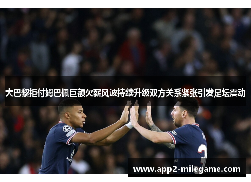 大巴黎拒付姆巴佩巨额欠薪风波持续升级双方关系紧张引发足坛震动